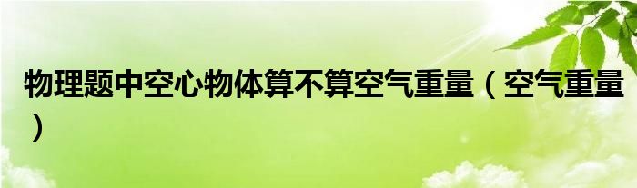 物理题中空心物体算不算空气重量（空气重量）