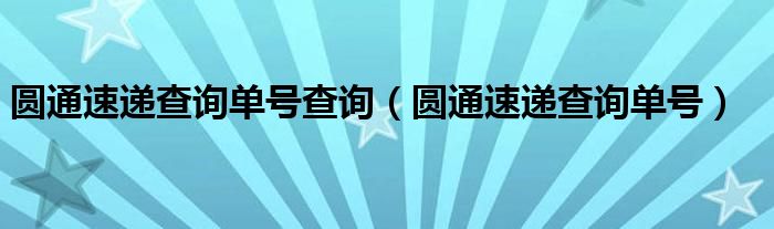 圆通速递查询单号查询（圆通速递查询单号）