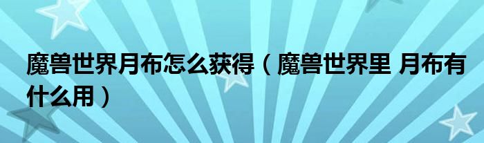 魔兽世界月布怎么获得（魔兽世界里 月布有什么用）