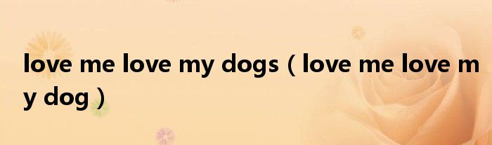 love me love my dogs（love me love my dog）