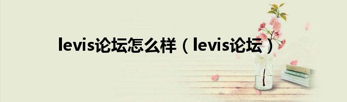 levis论坛怎么样（levis论坛）