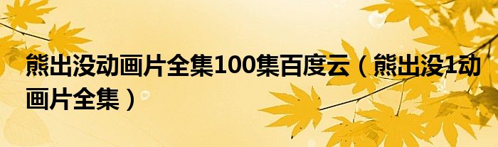 熊出没动画片全集100集百度云（熊出没1动画片全集）