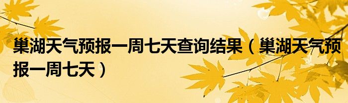 巢湖天气预报一周七天查询结果（巢湖天气预报一周七天）