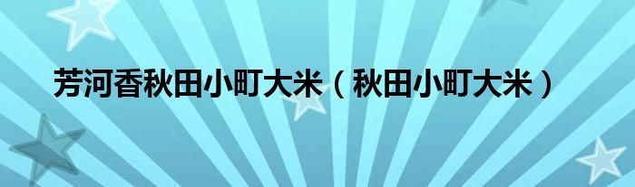 芳河香秋田小町大米（秋田小町大米）