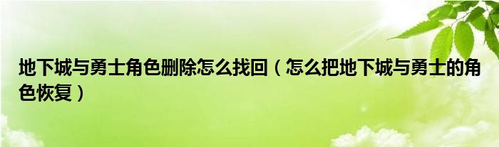 地下城与勇士角色删除怎么找回（怎么把地下城与勇士的角色恢复）