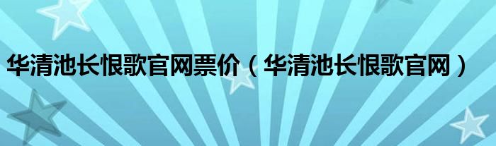 华清池长恨歌官网票价（华清池长恨歌官网）