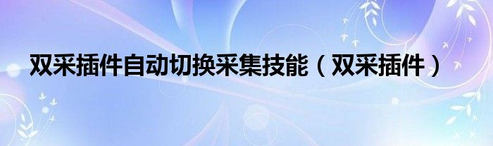 双采插件自动切换采集技能（双采插件）