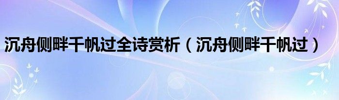 沉舟侧畔千帆过全诗赏析（沉舟侧畔千帆过）