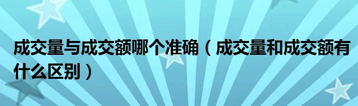 成交量与成交额哪个准确（成交量和成交额有什么区别）