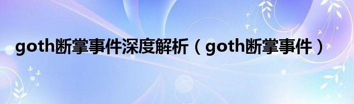 goth断掌事件深度解析（goth断掌事件）