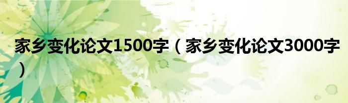 家乡变化论文1500字（家乡变化论文3000字）