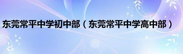 东莞常平中学初中部（东莞常平中学高中部）