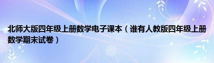 北师大版四年级上册数学电子课本（谁有人教版四年级上册数学期末试卷）