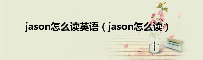 jason怎么读英语（jason怎么读）