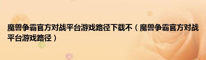 魔兽争霸官方对战平台游戏路径下载不（魔兽争霸官方对战平台游戏路径）