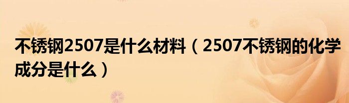 不锈钢2507是什么材料（2507不锈钢的化学成分是什么）