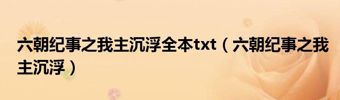 六朝纪事之我主沉浮全本txt（六朝纪事之我主沉浮）