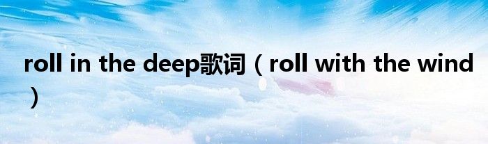 roll in the deep歌词（roll with the wind）