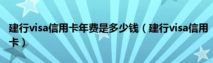 建行visa信用卡年费是多少钱（建行visa信用卡）