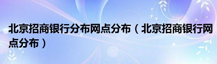 北京招商银行分布网点分布（北京招商银行网点分布）