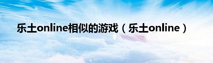 乐土online相似的游戏（乐土online）