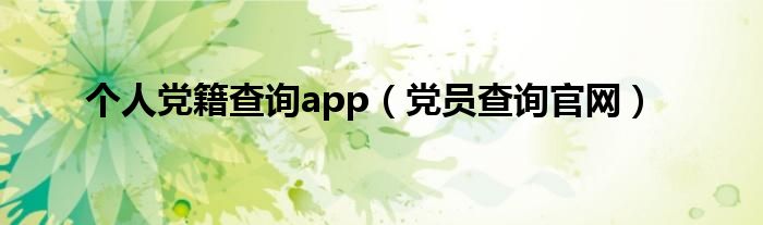 个人党籍查询app（党员查询官网）