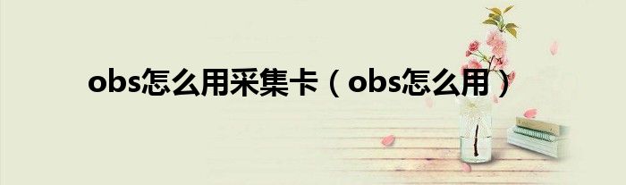 obs怎么用采集卡（obs怎么用）