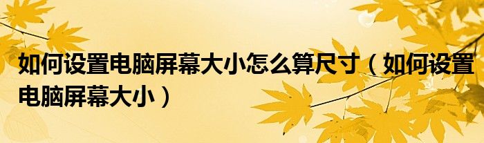 如何设置电脑屏幕大小怎么算尺寸（如何设置电脑屏幕大小）