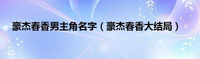 豪杰春香男主角名字（豪杰春香大结局）