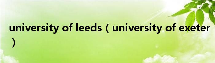 university of leeds（university of exeter）