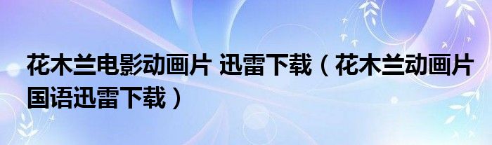 花木兰电影动画片 迅雷下载（花木兰动画片国语迅雷下载）