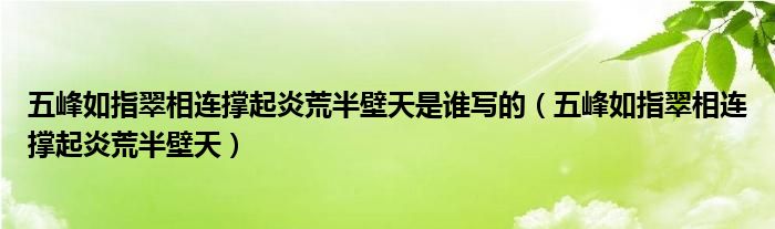 五峰如指翠相连撑起炎荒半壁天是谁写的（五峰如指翠相连撑起炎荒半壁天）