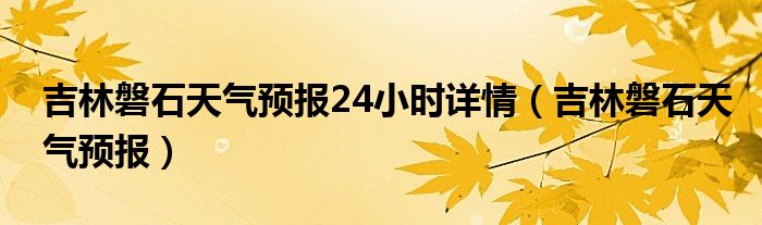 吉林磐石天气预报24小时详情（吉林磐石天气预报）