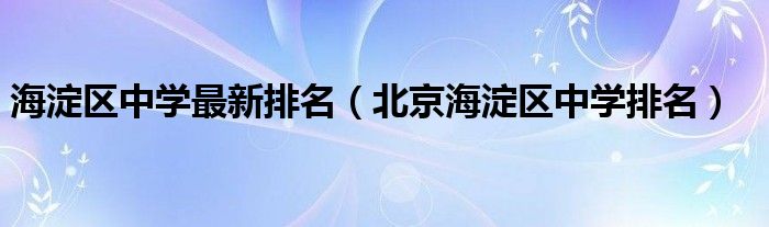 海淀区中学最新排名（北京海淀区中学排名）