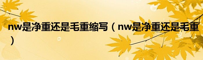 nw是净重还是毛重缩写（nw是净重还是毛重）