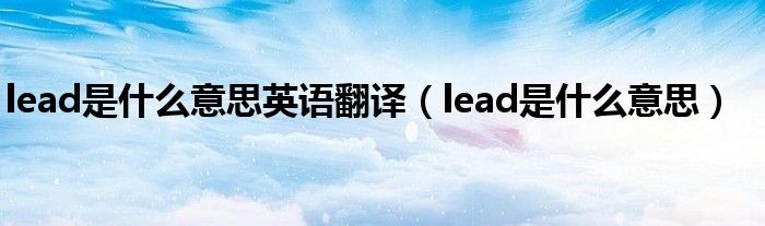 lead是什么意思英语翻译（lead是什么意思）