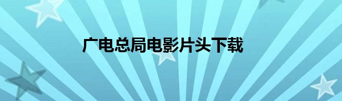 广电总局电影片头下载