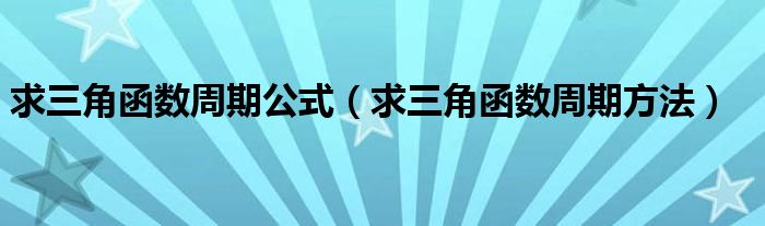 求三角函数周期公式（求三角函数周期方法）