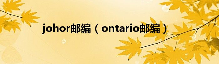 johor邮编（ontario邮编）