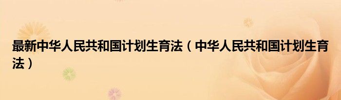 最新中华人民共和国计划生育法（中华人民共和国计划生育法）