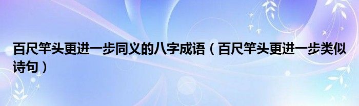 百尺竿头更进一步同义的八字成语（百尺竿头更进一步类似诗句）