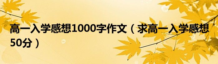 高一入学感想1000字作文（求高一入学感想 50分）