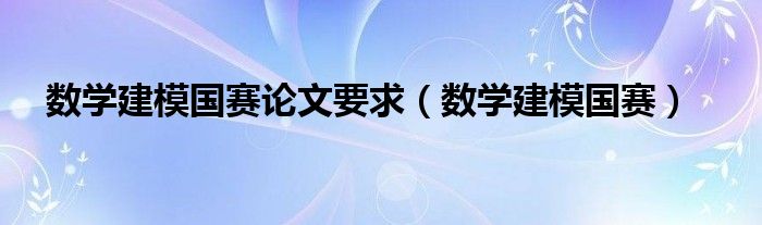 数学建模国赛论文要求（数学建模国赛）