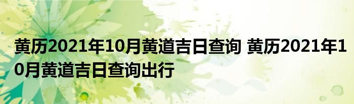 黄历2021年10月黄道吉日查询 黄历2021年10月黄道吉日查询出行