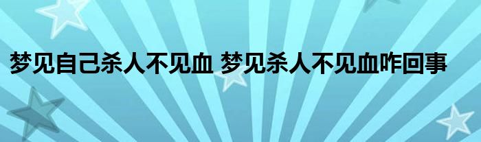 梦见自己杀人不见血 梦见杀人不见血咋回事