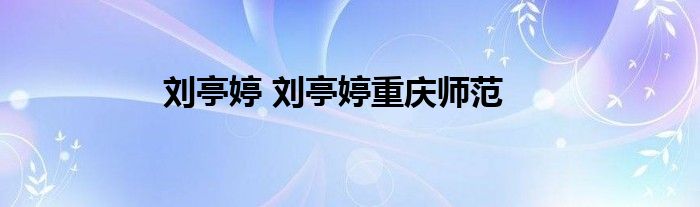 刘亭婷 刘亭婷重庆师范