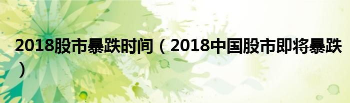 2018股市暴跌时间（2018中国股市即将暴跌）