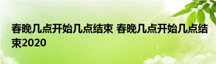 春晚几点开始几点结束 春晚几点开始几点结束2020