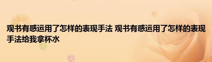 观书有感运用了怎样的表现手法 观书有感运用了怎样的表现手法给我拿杯水