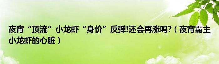 夜宵“顶流”小龙虾“身价”反弹!还会再涨吗?（夜宵霸主小龙虾的心脏）